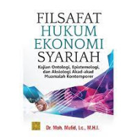 Filsafat Hukum Ekonomi Syariah : Kajian Ontologi, Epistemologi, dan Aksiologi Akad-akad Muamalah Kontempoler