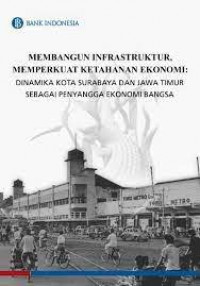 Membangun Infrastruktur, Memperkuat Ketahanan Ekonomi : Dinamika Kota Surabaya dan Jawa Timur sebagai Penyangga Ekonomi Bangsa