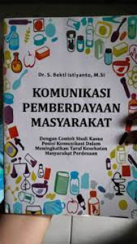 Komunikasi Pemberdayaan Masyarakat : Dengan Contoh Studi Kasus Posisi Komunikasi Dalam Meningkatkan Taraf Kesehatan Masyarakat Perdesaan