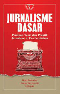 Jurnalisme Dasar : Panduan Teori dan Praktik Jurnalisme di Era Perubahan